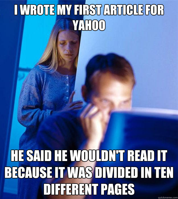 I wrote my first article for yahoo he said he wouldn't read it because it was divided in ten different pages  Redditors Wife
