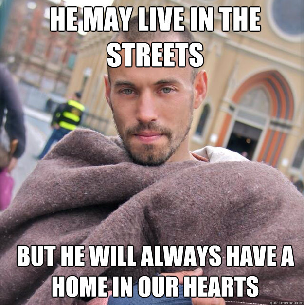 He may live in the streets but he will always have a home in our hearts - He may live in the streets but he will always have a home in our hearts  ridiculously photogenic homeless guy