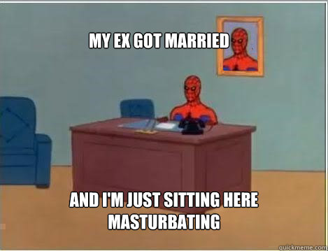 my ex got married And I'm just sitting here masturbating  Spiderman