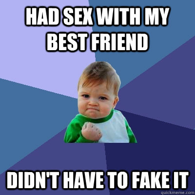 Had sex with my best friend Didn't have to fake it - Had sex with my best friend Didn't have to fake it  Success Kid