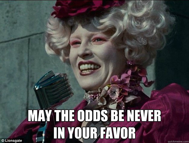 May the odds be never 
in your favor  