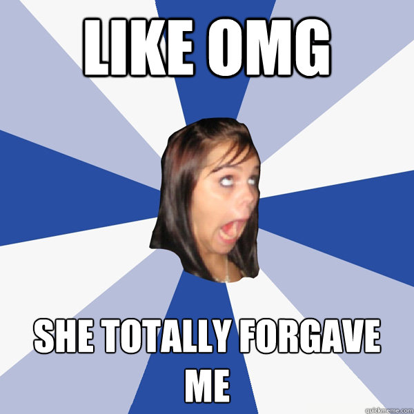 LIKE OMG SHE TOTALLY FORGAVE ME  Annoying Facebook Girl