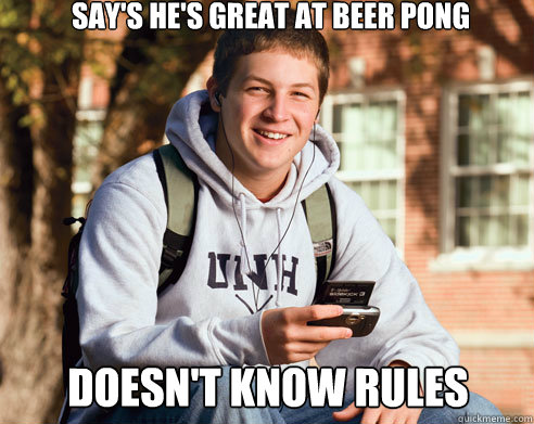 Say's he's great at Beer Pong Doesn't know rules  College Freshman