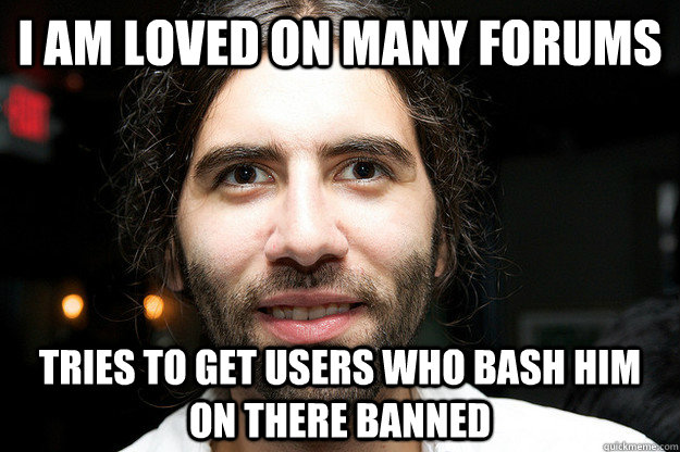 I am loved on many forums Tries to get users who bash him on there banned  Roosh V