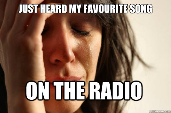 Just Heard my favourite song on the radio  FirstWorldProblems