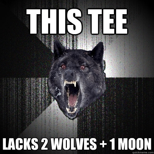 This Tee lacks 2 wolves + 1 moon  Insanity Wolf