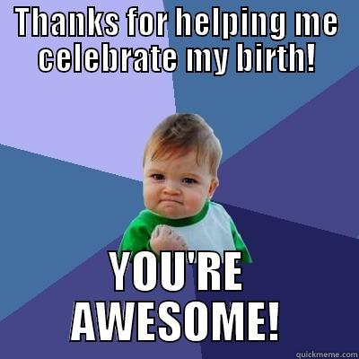 THANKS FOR HELPING ME CELEBRATE MY BIRTH! YOU'RE AWESOME! Success Kid