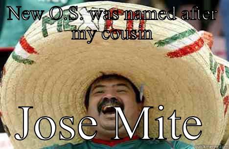 New OS system - NEW O.S. WAS NAMED AFTER MY COUSIN JOSE MITE Merry mexican