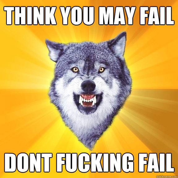 Think you may fail dont fucking fail  Courage Wolf