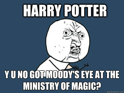 Harry POtter y u no got Moody's eye at the ministry of magic?  Y U No