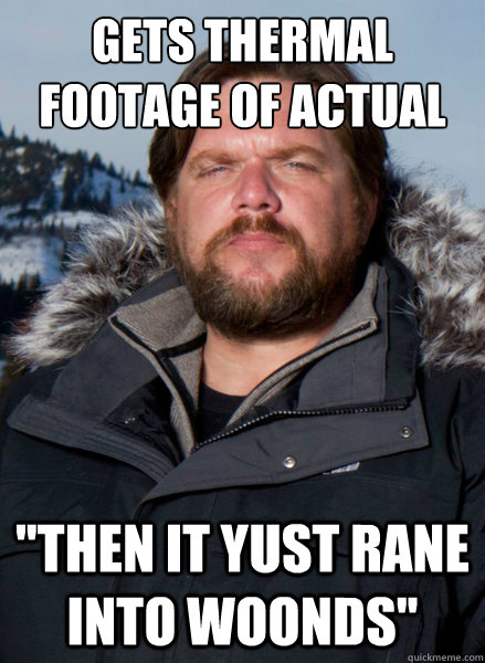 gets thermal footage of actual bigfoot ''then it yust rane into woonds''  Finding Bigfoot