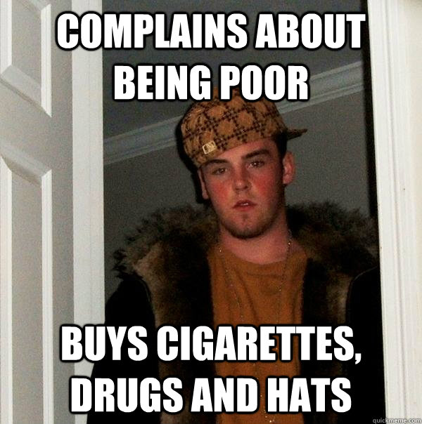 Complains about being poor buys cigarettes, drugs and hats  Scumbag Steve