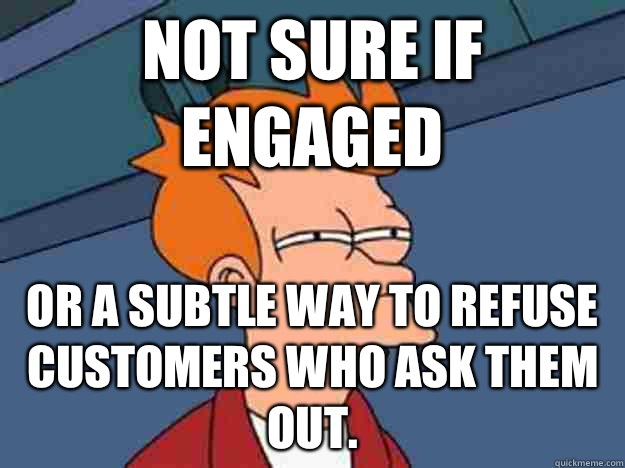 Not sure if Engaged or a subtle way to refuse customers who ask them out.  - Not sure if Engaged or a subtle way to refuse customers who ask them out.   Unsure Fry