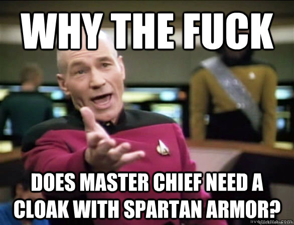 Why the fuck does master chief need a cloak with spartan armor?  Annoyed Picard HD