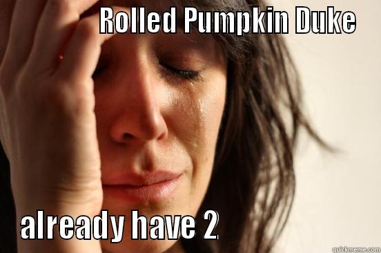                 ROLLED PUMPKIN DUKE ALREADY HAVE 2                         First World Problems