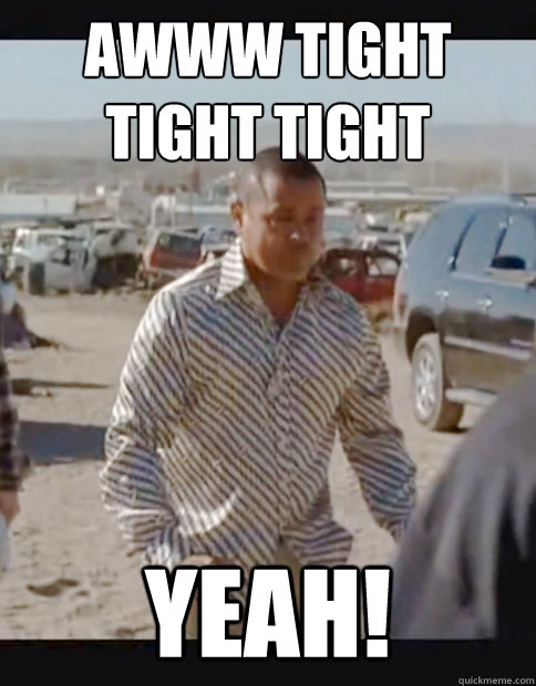 Awww tight tight tight YEAH! - Awww tight tight tight YEAH!  Tight Tuco