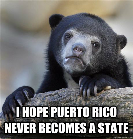  I hope puerto rico never becomes a state  Confession Bear