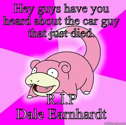 HEY GUYS HAVE YOU HEARD ABOUT THE CAR GUY THAT JUST DIED. R.I.P DALE EARNHARDT Slowpoke