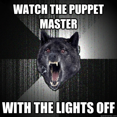Watch the puppet master with the lights off  Insanity Wolf