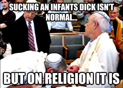 Sucking an Infants dick isn't normal... But on religion it is  
