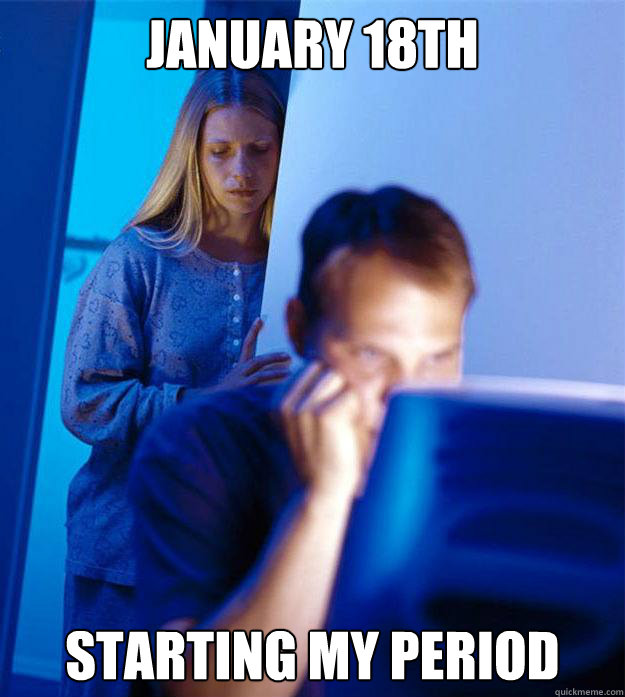 January 18th Starting my period  Redditors Wife