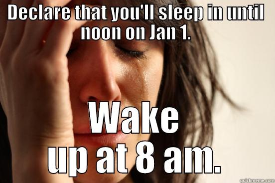 DECLARE THAT YOU'LL SLEEP IN UNTIL NOON ON JAN 1. WAKE UP AT 8 AM. First World Problems