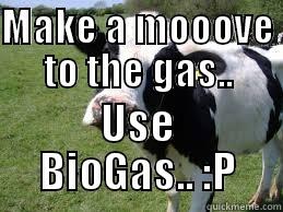 MAKE A MOOOVE TO THE GAS.. USE BIOGAS.. :P Misc