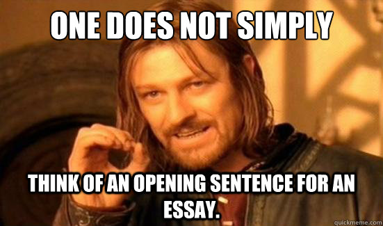 One Does Not Simply think of an opening sentence for an essay. - One Does Not Simply think of an opening sentence for an essay.  Boromir