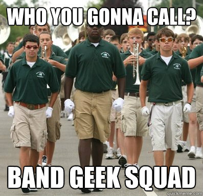 who you gonna call? band geek squad  