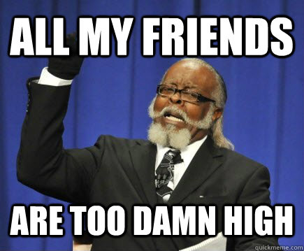 All my friends are too damn high  Too Damn High