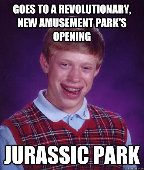 Goes to a revolutionary, new amusement park's opening Jurassic park - Goes to a revolutionary, new amusement park's opening Jurassic park  Bad Luck Brian