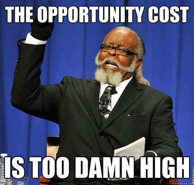 the opportunity cost is too damn high  Jimmy McMillan