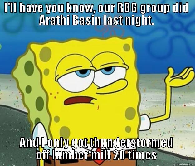 I'LL HAVE YOU KNOW, OUR RBG GROUP DID ARATHI BASIN LAST NIGHT. AND I ONLY GOT THUNDERSTORMED OFF LUMBER MILL 20 TIMES Tough Spongebob