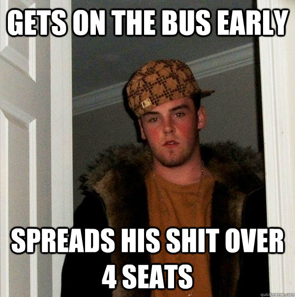 gets on the bus early spreads his shit over 4 seats - gets on the bus early spreads his shit over 4 seats  Scumbag Steve