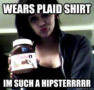wears plaid shirt im such a hipsterrrrr  