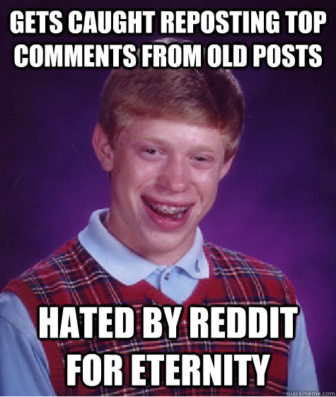 Gets caught reposting top comments from old posts hated by reddit for eternity  Bad Luck Brian