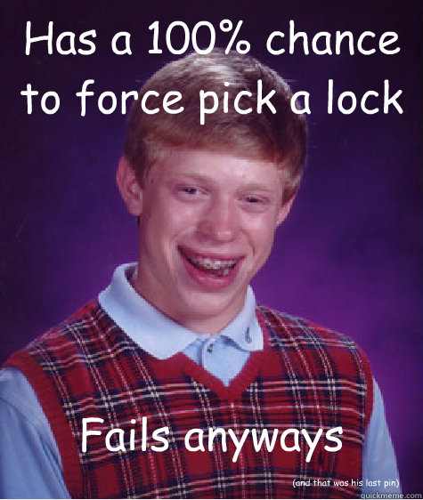 Has a 100% chance to force pick a lock Fails anyways (and that was his last pin)  Bad Luck Brian