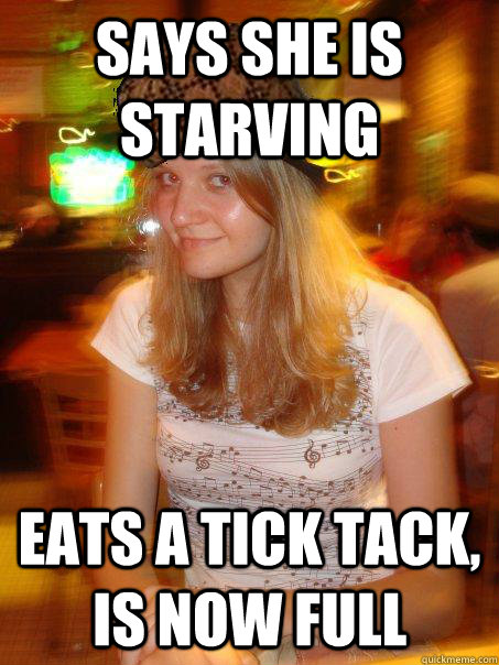Says she is starving Eats a Tick Tack, Is now full  
