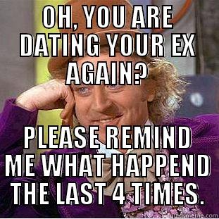 Some people never learn. - OH, YOU ARE DATING YOUR EX AGAIN? PLEASE REMIND ME WHAT HAPPENED THE LAST 4 TIMES. Condescending Wonka