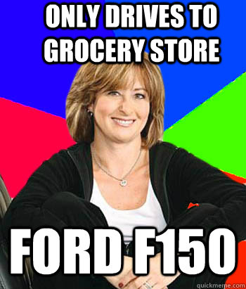 Only drives to grocery store Ford F150  Sheltering Suburban Mom