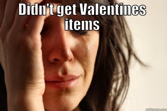 DIDN'T GET VALENTINES ITEMS  First World Problems