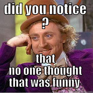 DID YOU NOTICE ? THAT NO ONE THOUGHT THAT WAS FUNNY  Condescending Wonka