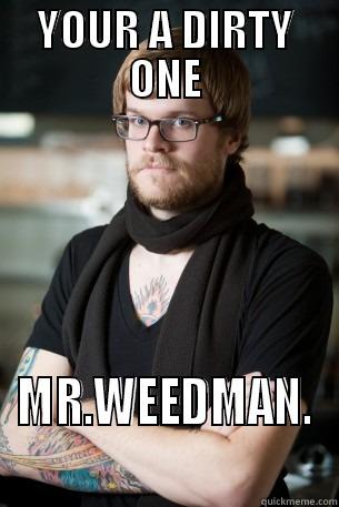 YOUR A DIRTY ONE MR.WEEDMAN. Hipster Barista