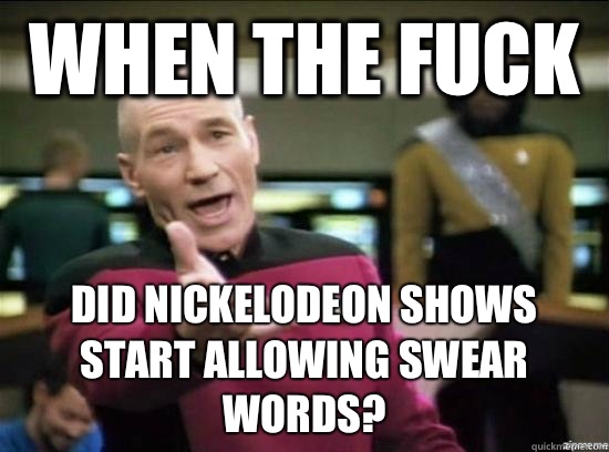 When the fuck Did Nickelodeon shows start allowing swear words?  Annoyed Picard HD