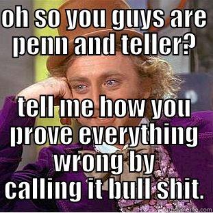 OH SO YOU GUYS ARE PENN AND TELLER? TELL ME HOW YOU PROVE EVERYTHING WRONG BY CALLING IT BULL SHIT. Condescending Wonka