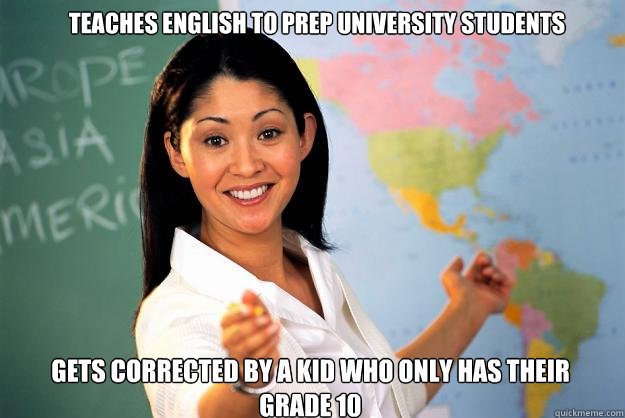 teaches english to prep university students Gets corrected by a kid who only has their grade 10  Unhelpful High School Teacher