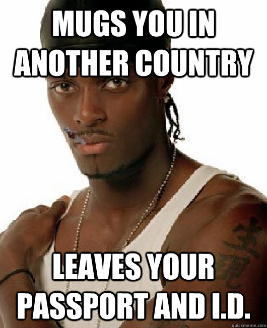 Mugs you in another country  leaves your passport and I.d.  
