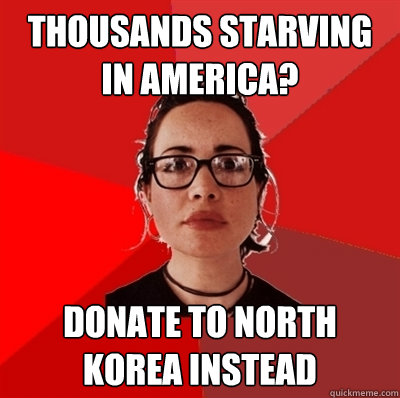 thousands starving in america? Donate to north korea instead  Liberal Douche Garofalo