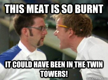 This meat is so burnt It could have been in the twin towers!  
