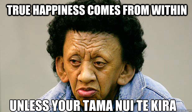 True happiness comes from within unless your Tama Nui Te Kira  